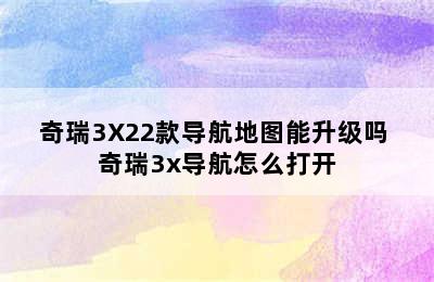 奇瑞3X22款导航地图能升级吗 奇瑞3x导航怎么打开